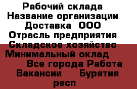 Рабочий склада › Название организации ­ Доставка, ООО › Отрасль предприятия ­ Складское хозяйство › Минимальный оклад ­ 15 000 - Все города Работа » Вакансии   . Бурятия респ.